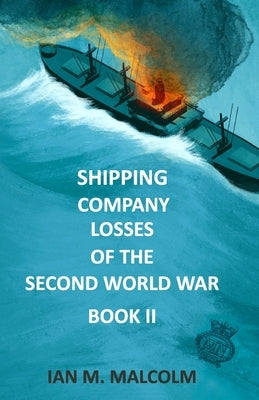 Shipping Company Losses of the Second World War - Book II: British Merchant Navy by Malcolm, Ian M.