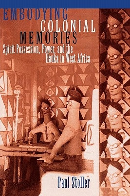 Embodying Colonial Memories: Spirit Possession, Power, and the Hauka in West Africa by Stoller, Paul