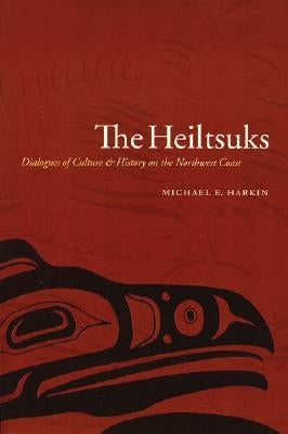 The Heiltsuks: Dialogues of Culture and History on the Northwest Coast by Harkin, Michael Eugene