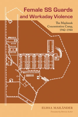 Female SS Guards and Workaday Violence: The Majdanek Concentration Camp, 1942-1944 by Mailänder, Elissa