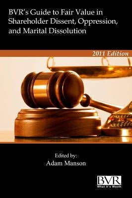 BVR's Guide to Fair Value in Shareholder Dissent, Oppression and Marital Dissolution by Manson, Adam