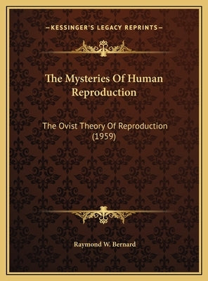 The Mysteries Of Human Reproduction: The Ovist Theory Of Reproduction (1959) by Bernard, Raymond W.