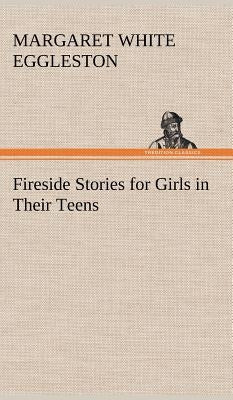 Fireside Stories for Girls in Their Teens by Eggleston, Margaret W. (Margaret White)