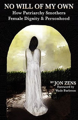 No Will of My Own: How Patriarchy Smothers Female Dignity & Personhood by Zens, Jon H.