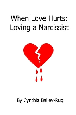 When Love Hurts: Loving a Narcissist by Bailey-Rug, Cynthia