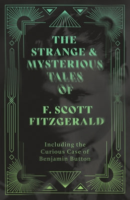The Strange & Mysterious Tales of F. Scott Fitzgerald - Including the Curious Case of Benjamin Button by Fitzgerald, F. Scott