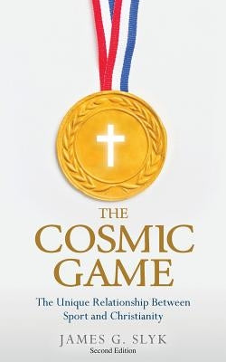 The Cosmic Game: The Unique Relationship Between Sport and Christianity - Second Edition by Slyk, James G.