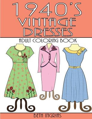 1940's Vintage Dresses: An Adult Coloring Book by Ingrias, Beth