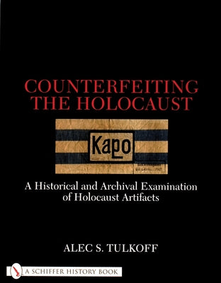 Counterfeiting the Holocaust: A Historical and Archival Examination of Holocaust Artifacts by Tulkoff, Alec S.
