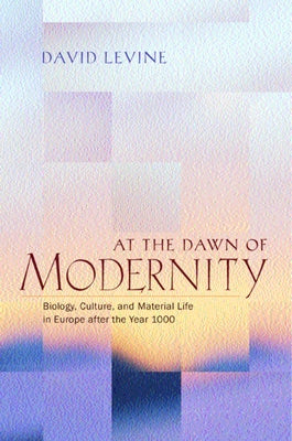 At the Dawn of Modernity: Biology, Culture, and Material Life in Europe After the Year 1000 by Levine, David