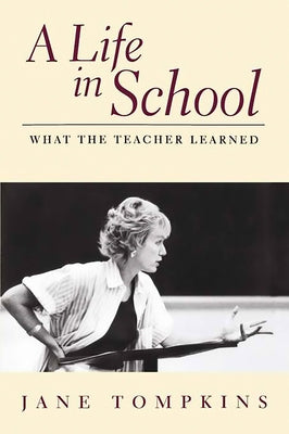 A Life in School: What the Teacher Learned by Tompkins, Jane