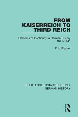 From Kaiserreich to Third Reich: Elements of Continuity in German History 1871-1945 by Fischer, Fritz