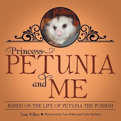 Princess Petunia and Me: Based on the Life of Petunia the Possum by Willey, Toni