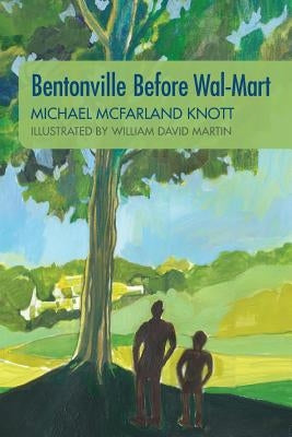 Bentonville Before Wal-Mart: Growing Up in Rural Arkansas in the 1950's by Martin, William David
