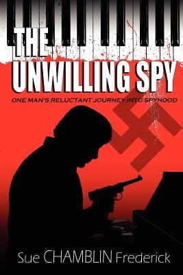 The Unwilling Spy: One Man's Reluctant Journey Into Spyhood by Frederick, Sue Chamblin