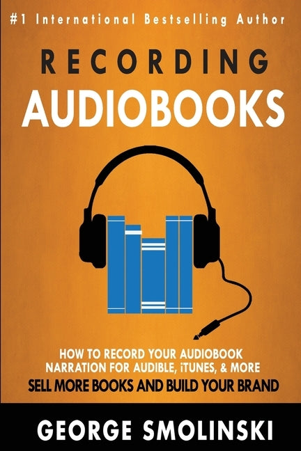 Recording Audiobooks: How Record Your Audiobook Narration For Audible, iTunes, & More! Sell More Books and Build Your Brand 2020 Update by Smolinski, George