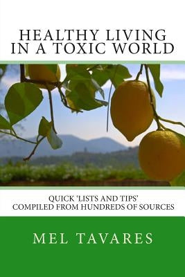 Healthy Living in a Toxic World: A Quick 'Lists and Tips' Reference Guide by Tavares, Mel