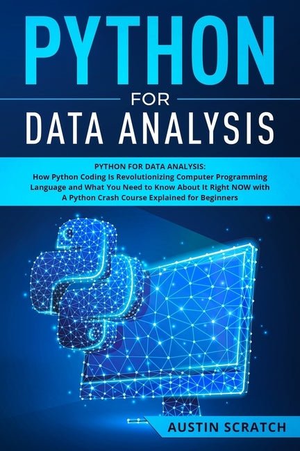 Python for Data Analysis: How The Python Coding Is Revolutionizing Computer Programming Language and What You Need to Know About It Right NOW wi by Scratch, Austin