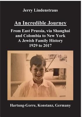 An Incredible Journey: From East Prussia, via Shanghai and Colombia to New York A Jewish Family History 1929 to 2017 by Lindenstraus, Jerry