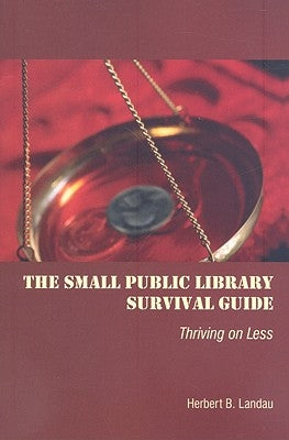 The Small Public Library Survival Guide: Thriving on Less by Landau, Herbert B.