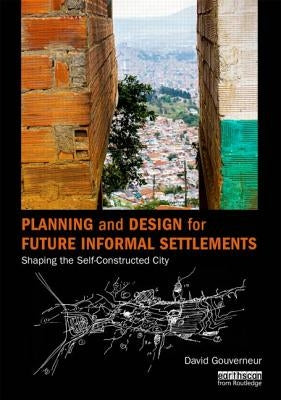 Planning and Design for Future Informal Settlements: Shaping the Self-Constructed City by Gouverneur, David