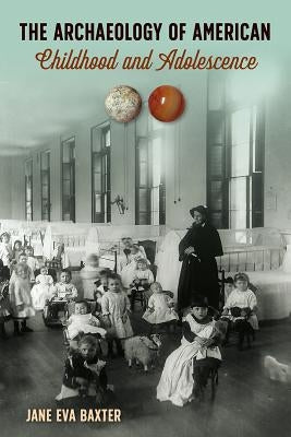 The Archaeology of American Childhood and Adolescence by Baxter, Jane Eva