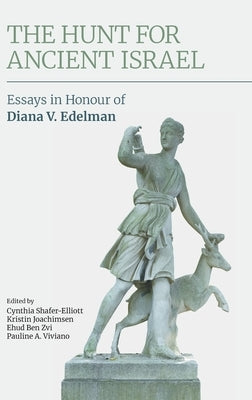 The Hunt for Ancient Israel: Essays in Honour of Diana V. Edelman by Shafer-Elliott, Cynthia