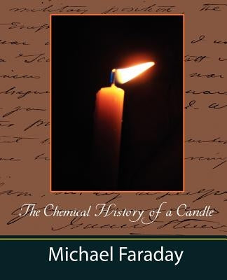 The Chemical History of a Candle (Michael Faraday) by Michael Faraday, Faraday