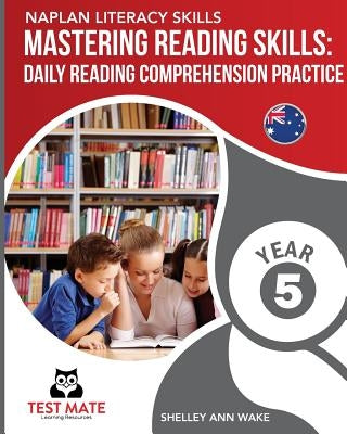NAPLAN LITERACY SKILLS Mastering Reading Skills Year 5: Daily Reading Comprehension Practice by Wake, Shelley Ann
