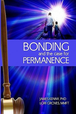 Bonding and the Case for Permanence: Preventing Mental Illness, Crime, and Homelessness Among Children in Foster Care and Adoption. a Guide for Attorn by Groves Ba, Lori