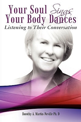 Your Soul Sings Your Body Dances: Listening to Their Conversation by Martin-Neville Ph. D., Dorothy A.