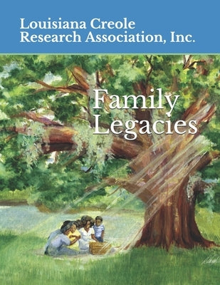 Family Legacies: Our History Told Through Stories and Tributes by Louisiana Creole Research Association in
