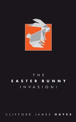 The Easter Bunny Invasion! by Hayes, Clifford James