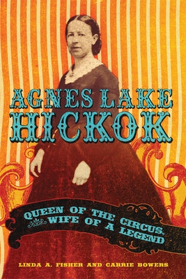 Agnes Lake Hickok: Queen of the Circus, Wife of a Legend by Fisher, Linda A.