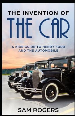 The Invention of the Car: A Kids Guide to Henry Ford and the Automobile by Kidcaps