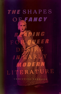 The Shapes of Fancy: Reading for Queer Desire in Early Modern Literature by Varnado, Christine