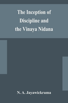 The Inception of Discipline and the Vinaya Nidana; Being a Translation and Edition of the Bahiranidana of Buddhaghosa's Samantapasadika, the Vinaya Co by A. Jayawickrama, N.