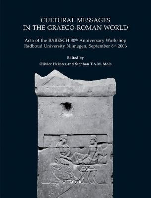 Cultural Messages in the Graeco-Roman World: 'Acta of the Babesch 80th Anniversary Workshop Radboud University Nijmegen, September 8th 2006' by Hekster, O.