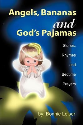 Angels, Bananas and God's Pajamas: Stories, Rhymes and Bedtime Prayers by Leiser, Bonnie