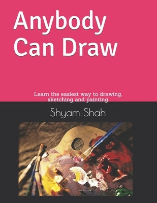 Any Body Can Draw: Learn the easiest way to drawing, sketching and painting by Shah, Shyam