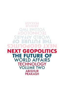 Next Geopolitics: The Future of World Affairs (Technology) Volume Two by Prakash, Abishur