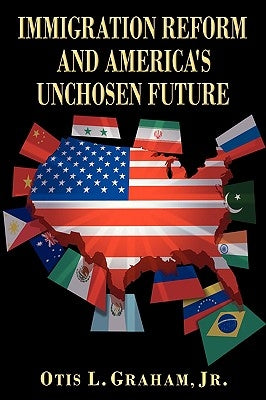 Immigration Reform and America's Unchosen Future by Graham, Otis L., Jr.