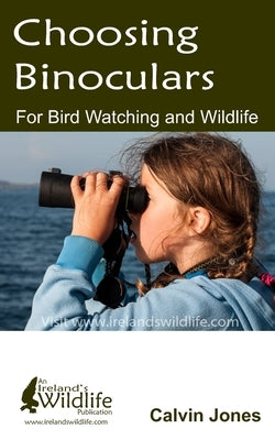 Choosing Binoculars for Bird Watching and Wildlife: 12 essential tips to help you pick the perfect wildlife and birding binocular by Jones, Calvin