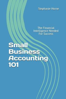 Small Business Accounting 101: The Financial Intelligence Needed for Success by Horne, Stephanie