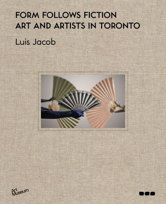 Form Follows Fiction: Art and Artists in Toronto by Jacob, Luis