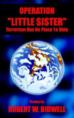 Operation Little Sister: Terrorism Has No Place to Hide by Bidwell, Robert W.