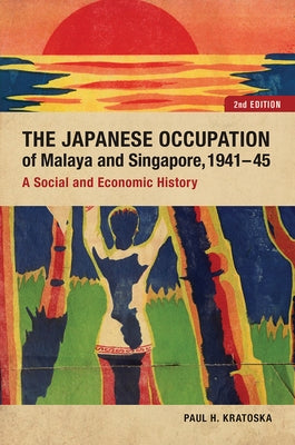 The Japanese Occupation of Malaya and Singapore, 1941-45: A Social and Economic History by Kratoska, Paul H.