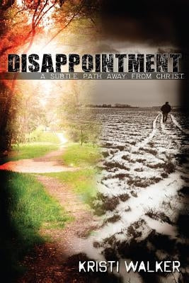 Disappointment: A subtle path away from God by Walker, Kristi