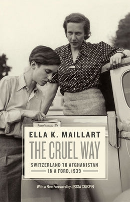 The Cruel Way: Switzerland to Afghanistan in a Ford, 1939 by Maillart, Ella K.