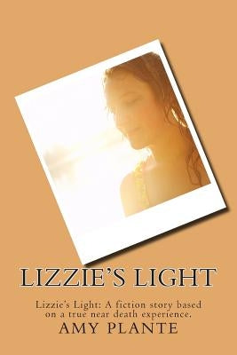 Lizzie's Light: Lizzie's Light: A fiction story based on a true near death experience. by Plante, Amy L.